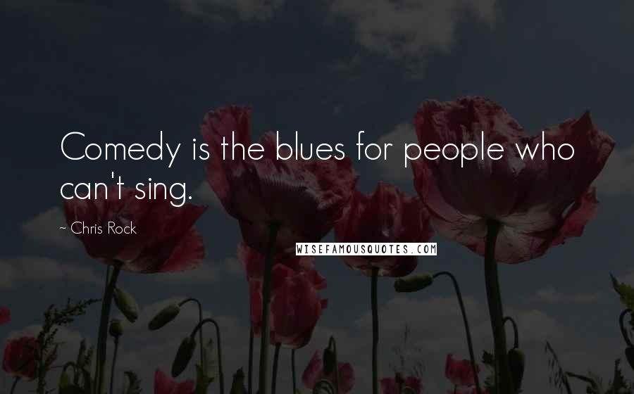 Chris Rock Quotes: Comedy is the blues for people who can't sing.