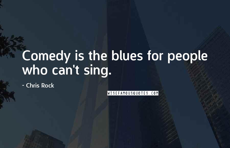 Chris Rock Quotes: Comedy is the blues for people who can't sing.