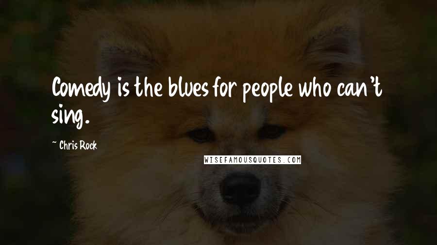 Chris Rock Quotes: Comedy is the blues for people who can't sing.