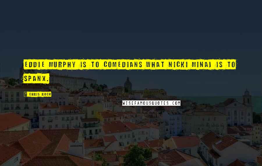 Chris Rock Quotes: Eddie Murphy is to comedians what Nicki Minaj is to Spanx.
