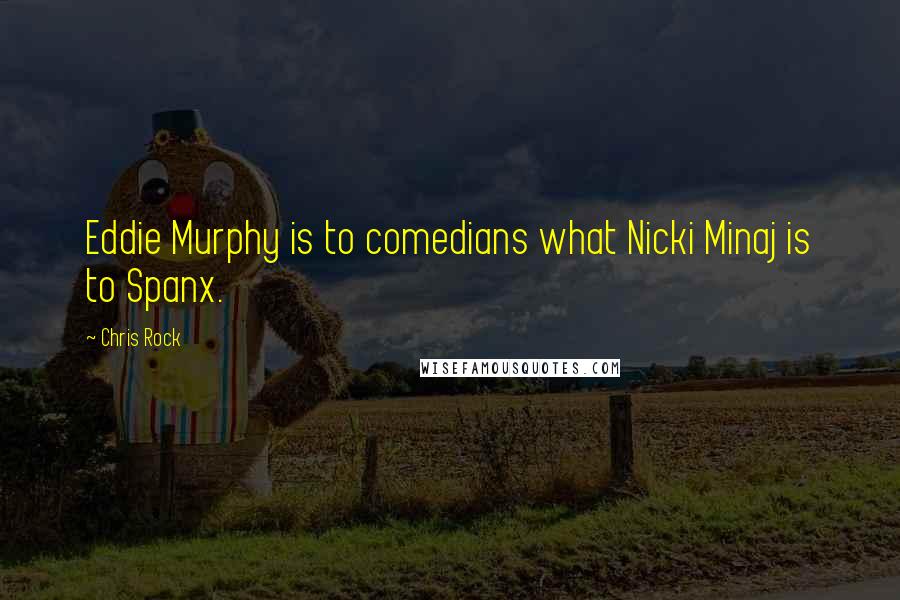 Chris Rock Quotes: Eddie Murphy is to comedians what Nicki Minaj is to Spanx.