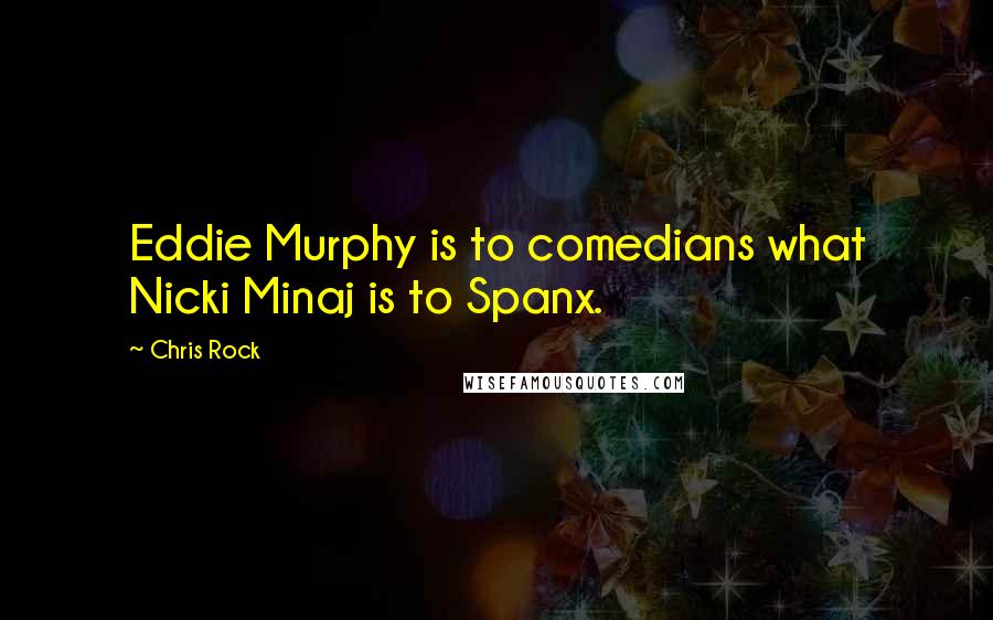 Chris Rock Quotes: Eddie Murphy is to comedians what Nicki Minaj is to Spanx.