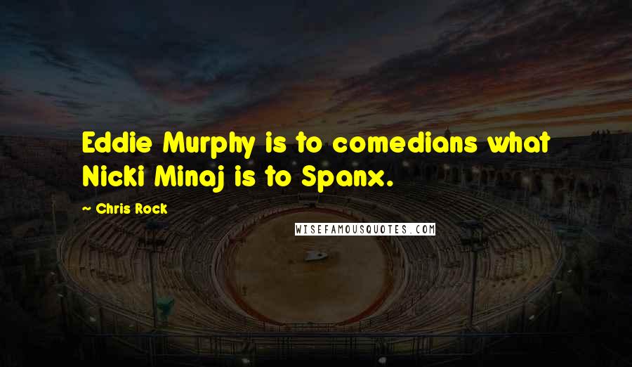 Chris Rock Quotes: Eddie Murphy is to comedians what Nicki Minaj is to Spanx.