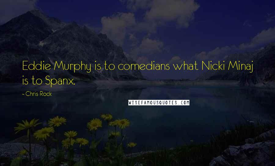 Chris Rock Quotes: Eddie Murphy is to comedians what Nicki Minaj is to Spanx.