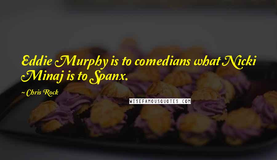 Chris Rock Quotes: Eddie Murphy is to comedians what Nicki Minaj is to Spanx.