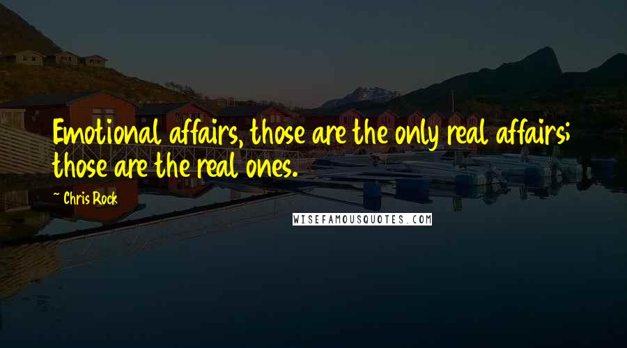 Chris Rock Quotes: Emotional affairs, those are the only real affairs; those are the real ones.