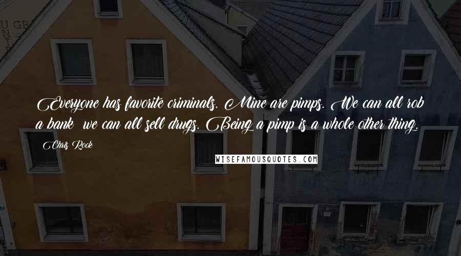 Chris Rock Quotes: Everyone has favorite criminals. Mine are pimps. We can all rob a bank; we can all sell drugs. Being a pimp is a whole other thing.