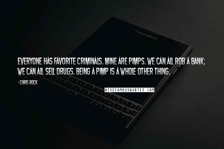 Chris Rock Quotes: Everyone has favorite criminals. Mine are pimps. We can all rob a bank; we can all sell drugs. Being a pimp is a whole other thing.