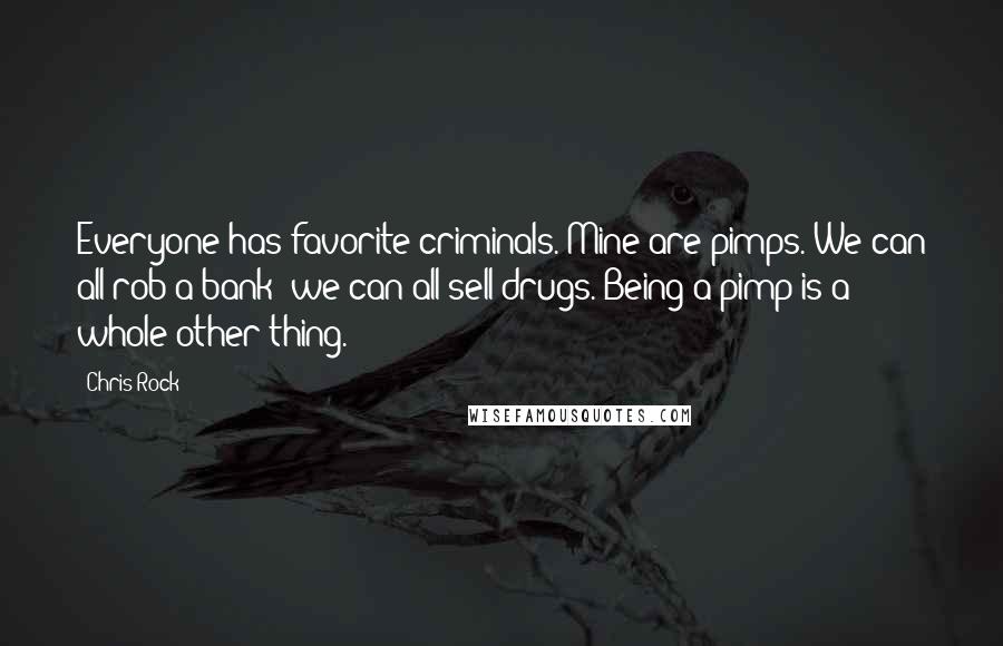 Chris Rock Quotes: Everyone has favorite criminals. Mine are pimps. We can all rob a bank; we can all sell drugs. Being a pimp is a whole other thing.