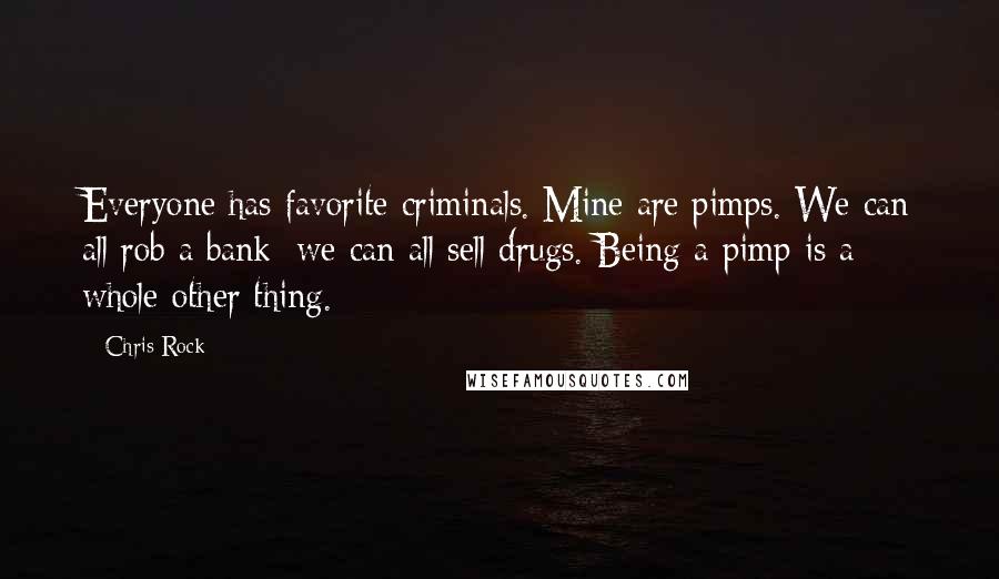 Chris Rock Quotes: Everyone has favorite criminals. Mine are pimps. We can all rob a bank; we can all sell drugs. Being a pimp is a whole other thing.