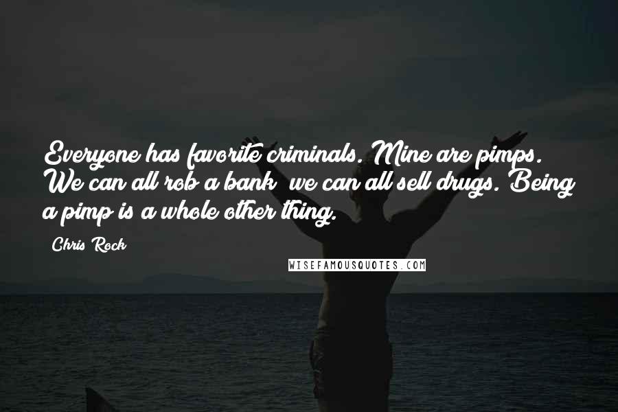 Chris Rock Quotes: Everyone has favorite criminals. Mine are pimps. We can all rob a bank; we can all sell drugs. Being a pimp is a whole other thing.