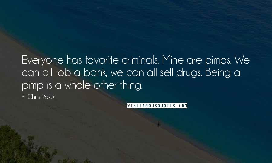 Chris Rock Quotes: Everyone has favorite criminals. Mine are pimps. We can all rob a bank; we can all sell drugs. Being a pimp is a whole other thing.