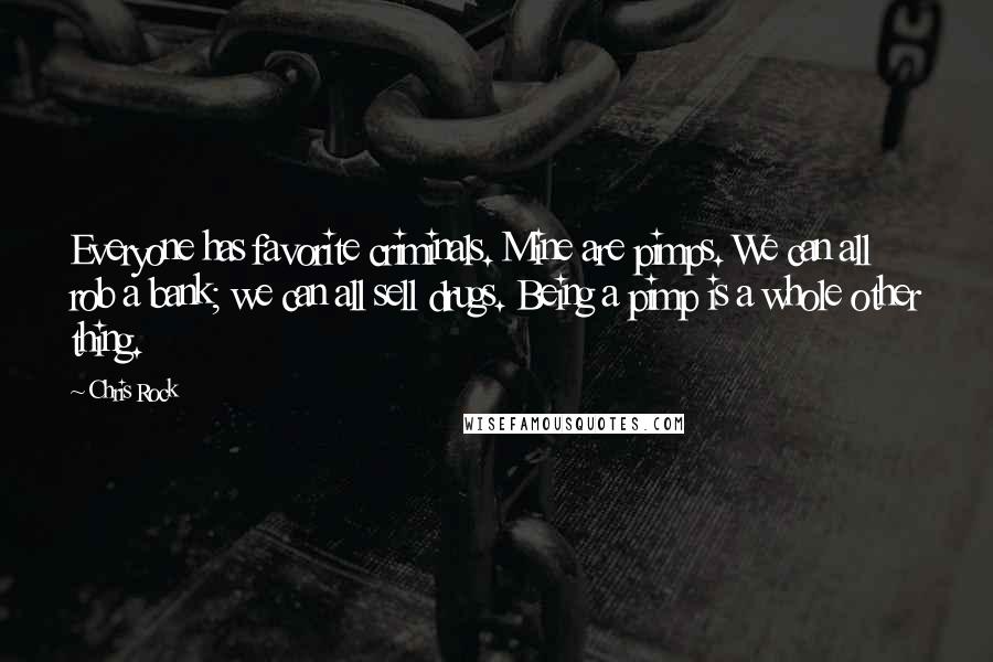 Chris Rock Quotes: Everyone has favorite criminals. Mine are pimps. We can all rob a bank; we can all sell drugs. Being a pimp is a whole other thing.