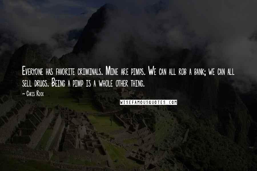 Chris Rock Quotes: Everyone has favorite criminals. Mine are pimps. We can all rob a bank; we can all sell drugs. Being a pimp is a whole other thing.