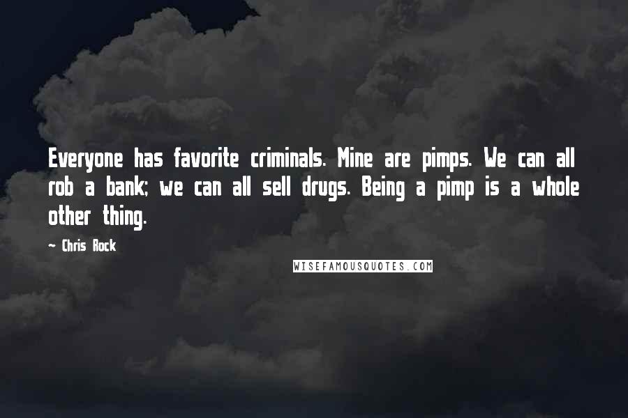 Chris Rock Quotes: Everyone has favorite criminals. Mine are pimps. We can all rob a bank; we can all sell drugs. Being a pimp is a whole other thing.