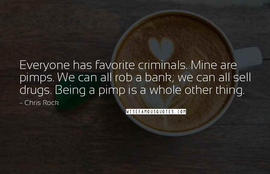 Chris Rock Quotes: Everyone has favorite criminals. Mine are pimps. We can all rob a bank; we can all sell drugs. Being a pimp is a whole other thing.