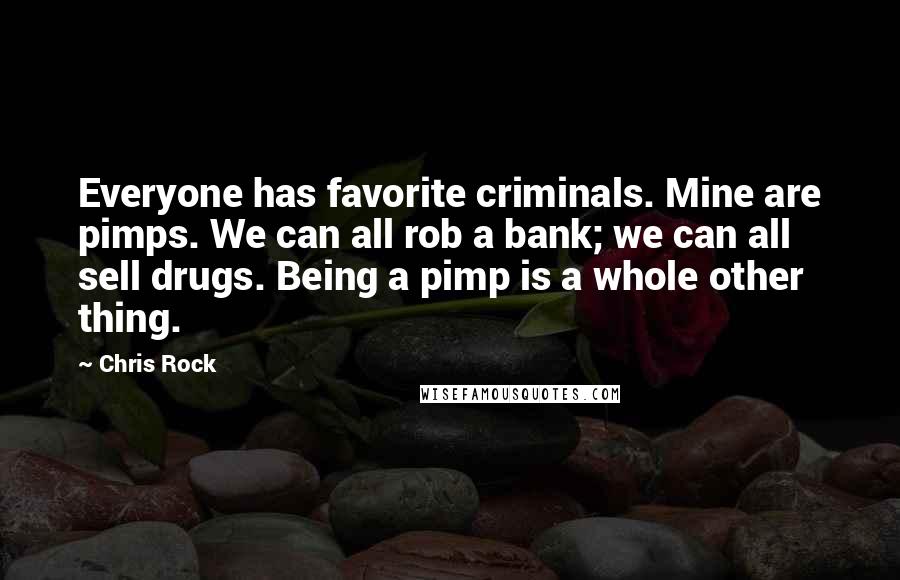 Chris Rock Quotes: Everyone has favorite criminals. Mine are pimps. We can all rob a bank; we can all sell drugs. Being a pimp is a whole other thing.