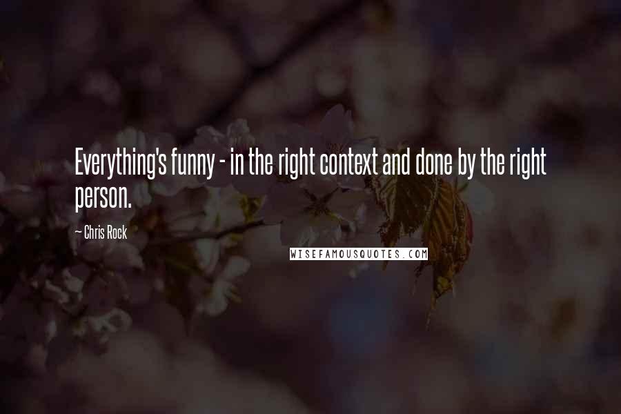 Chris Rock Quotes: Everything's funny - in the right context and done by the right person.