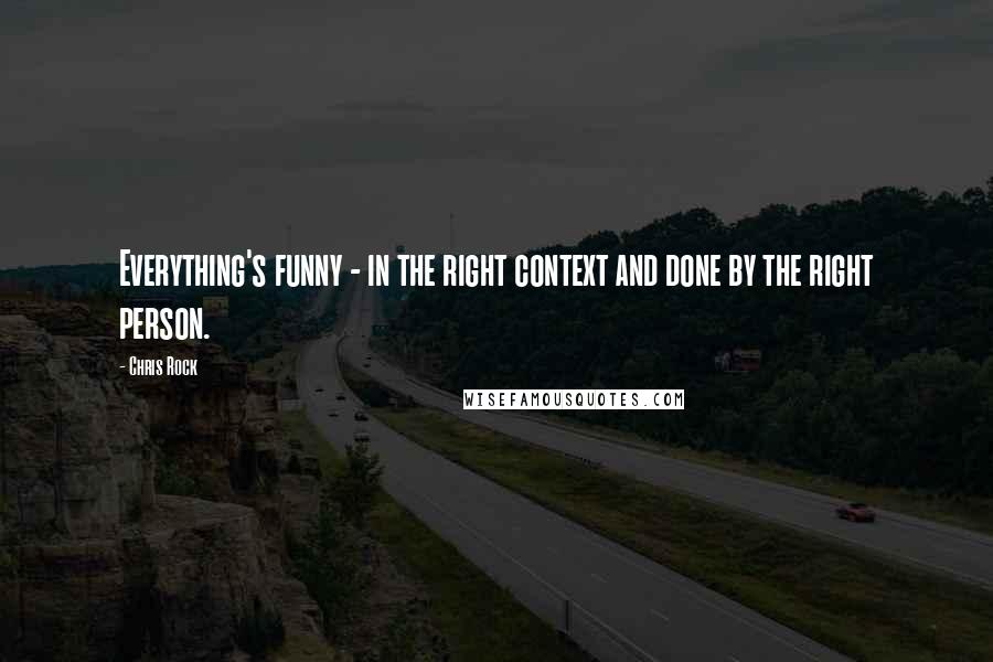 Chris Rock Quotes: Everything's funny - in the right context and done by the right person.