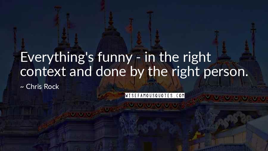 Chris Rock Quotes: Everything's funny - in the right context and done by the right person.