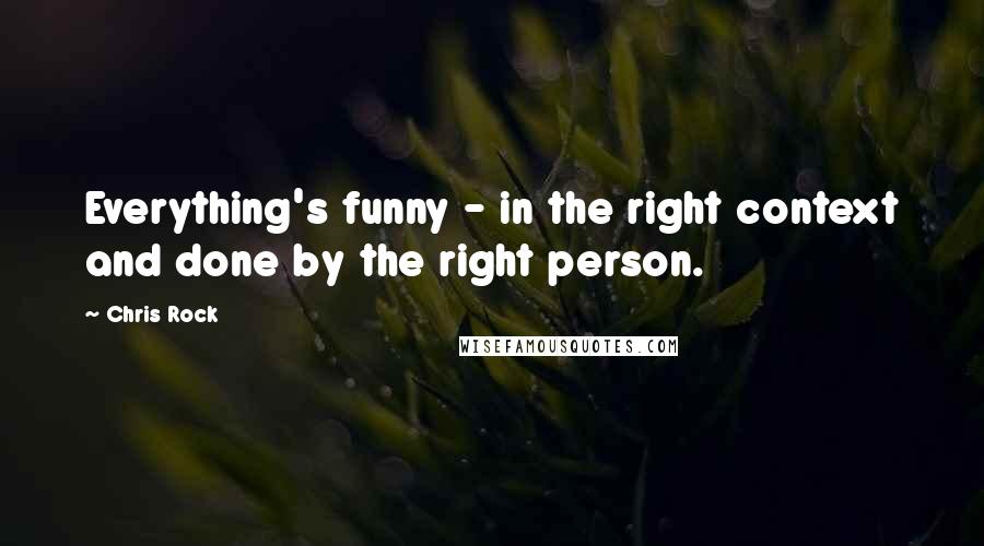 Chris Rock Quotes: Everything's funny - in the right context and done by the right person.