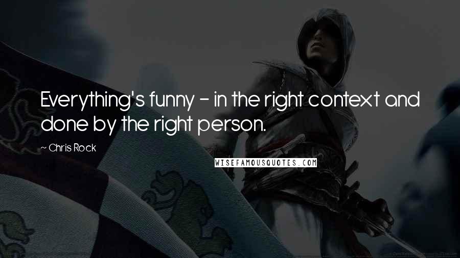 Chris Rock Quotes: Everything's funny - in the right context and done by the right person.