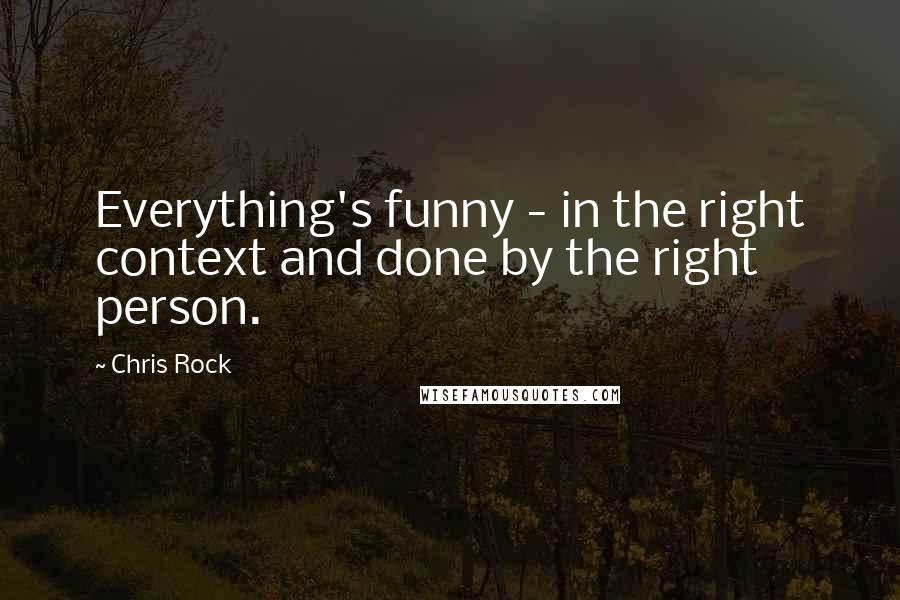 Chris Rock Quotes: Everything's funny - in the right context and done by the right person.