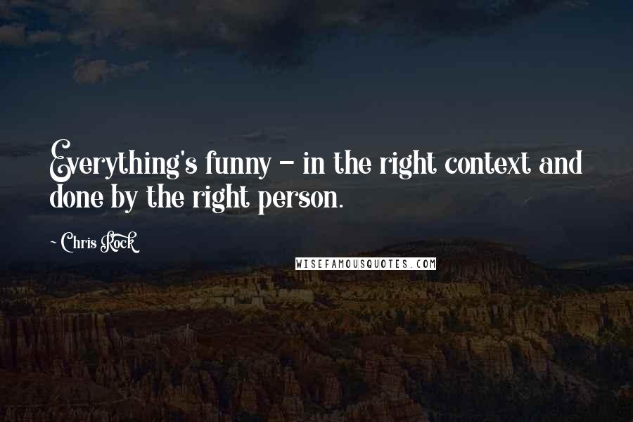 Chris Rock Quotes: Everything's funny - in the right context and done by the right person.