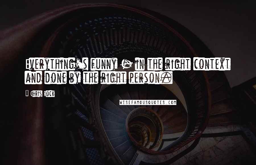 Chris Rock Quotes: Everything's funny - in the right context and done by the right person.