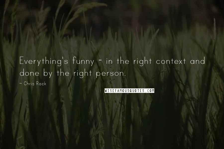 Chris Rock Quotes: Everything's funny - in the right context and done by the right person.