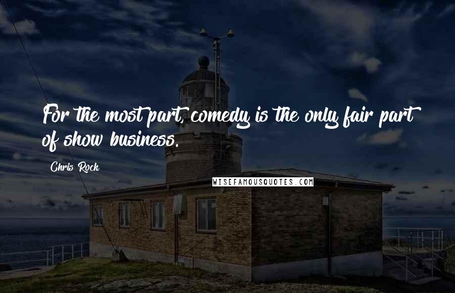 Chris Rock Quotes: For the most part, comedy is the only fair part of show business.
