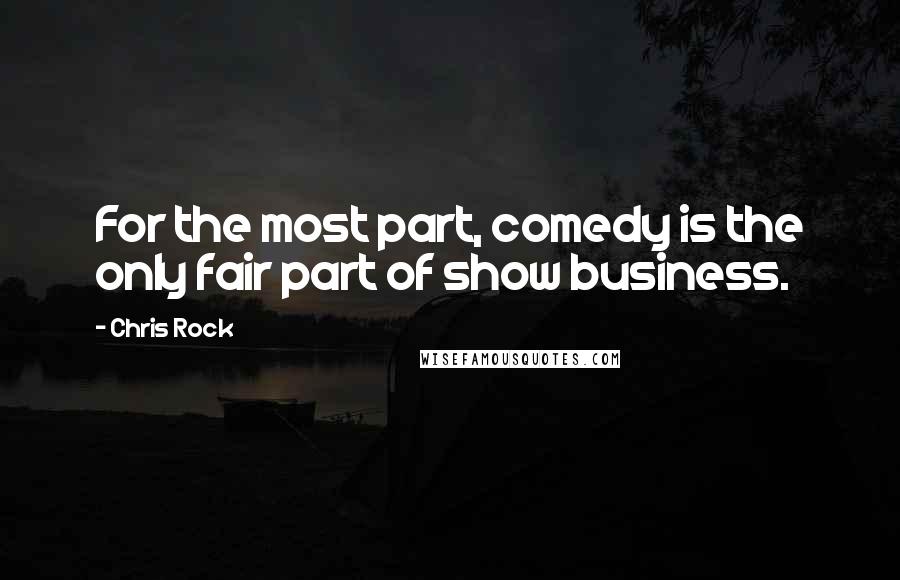 Chris Rock Quotes: For the most part, comedy is the only fair part of show business.