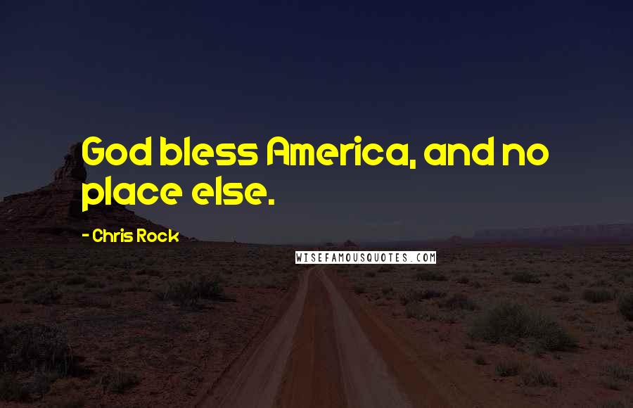 Chris Rock Quotes: God bless America, and no place else.