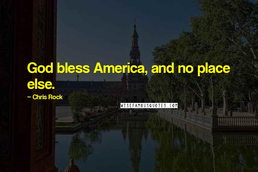 Chris Rock Quotes: God bless America, and no place else.