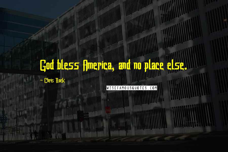 Chris Rock Quotes: God bless America, and no place else.