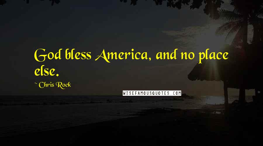 Chris Rock Quotes: God bless America, and no place else.