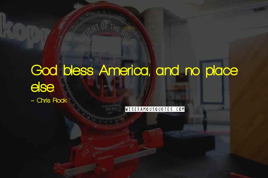 Chris Rock Quotes: God bless America, and no place else.