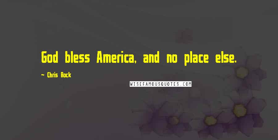 Chris Rock Quotes: God bless America, and no place else.