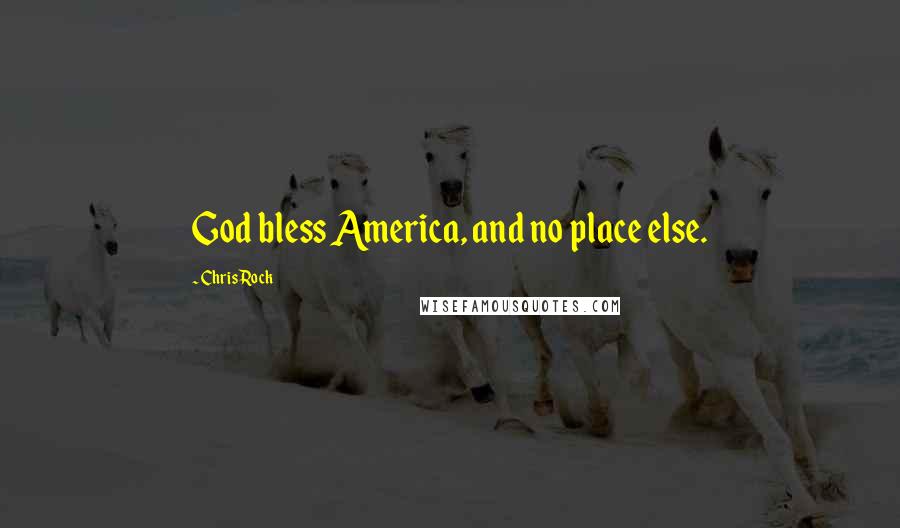 Chris Rock Quotes: God bless America, and no place else.