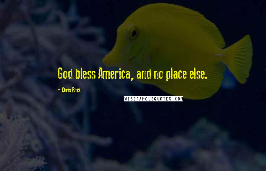 Chris Rock Quotes: God bless America, and no place else.