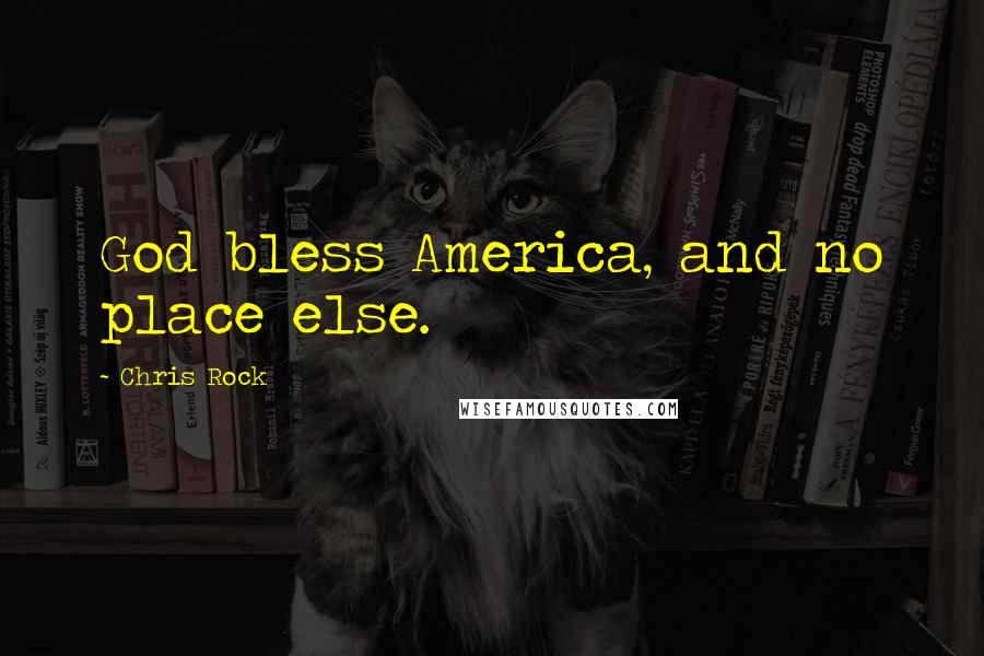 Chris Rock Quotes: God bless America, and no place else.