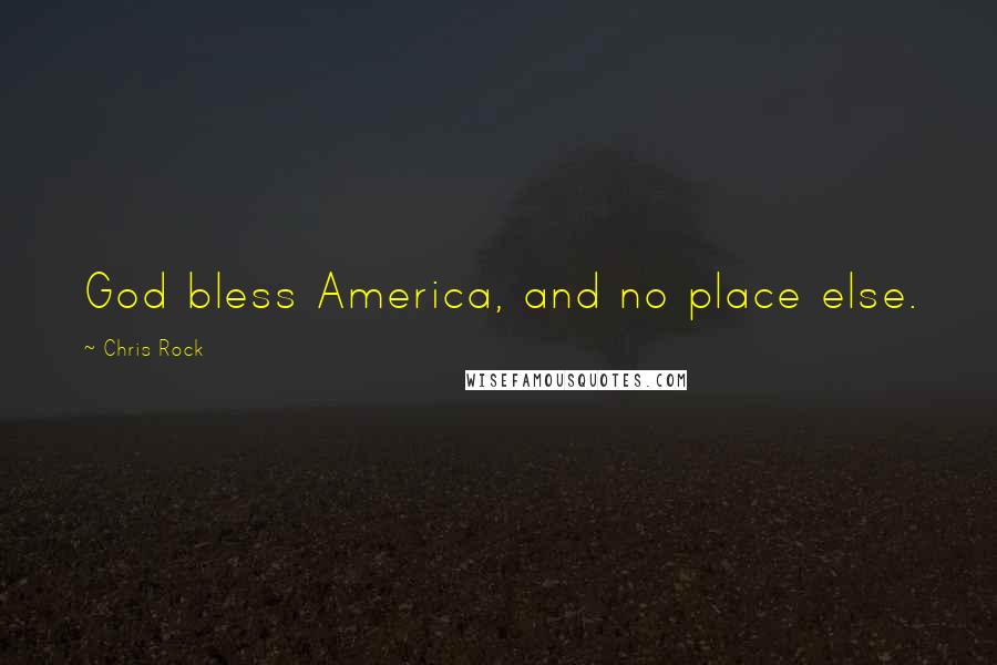 Chris Rock Quotes: God bless America, and no place else.