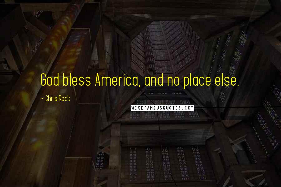 Chris Rock Quotes: God bless America, and no place else.