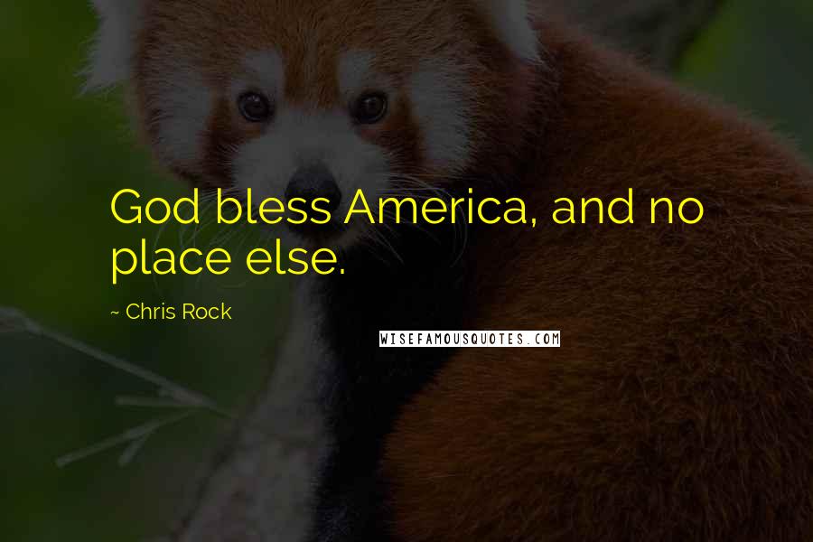 Chris Rock Quotes: God bless America, and no place else.