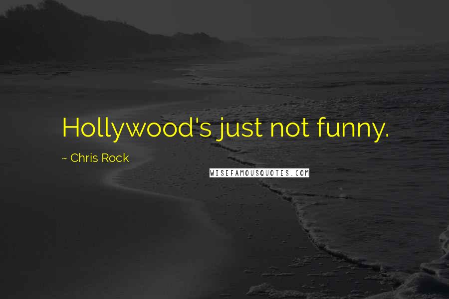 Chris Rock Quotes: Hollywood's just not funny.