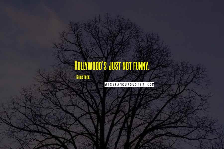 Chris Rock Quotes: Hollywood's just not funny.