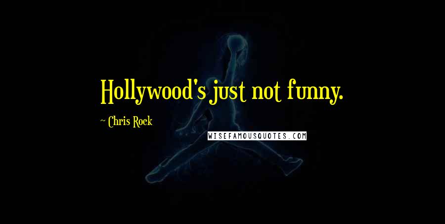 Chris Rock Quotes: Hollywood's just not funny.