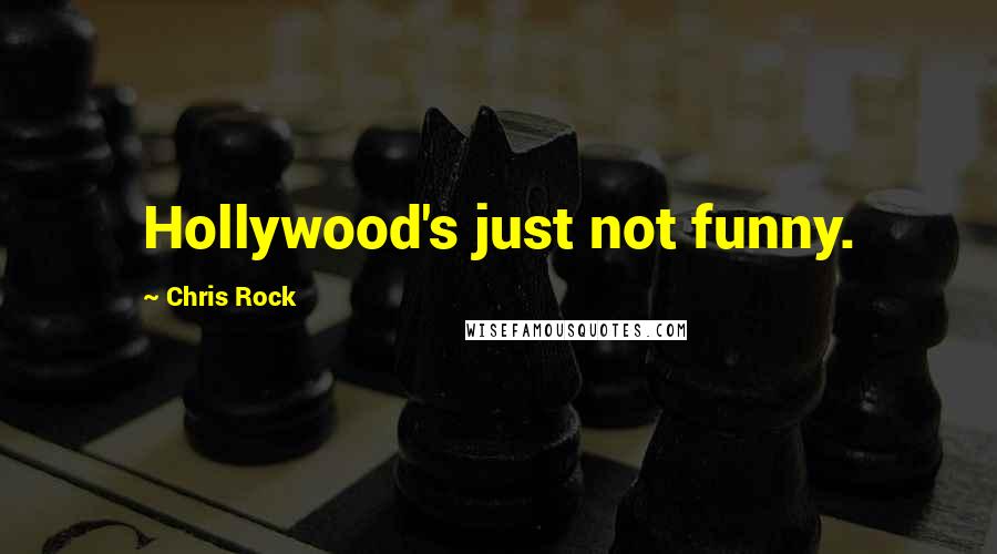 Chris Rock Quotes: Hollywood's just not funny.