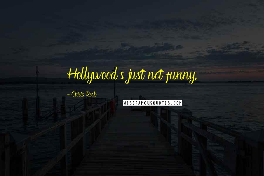 Chris Rock Quotes: Hollywood's just not funny.