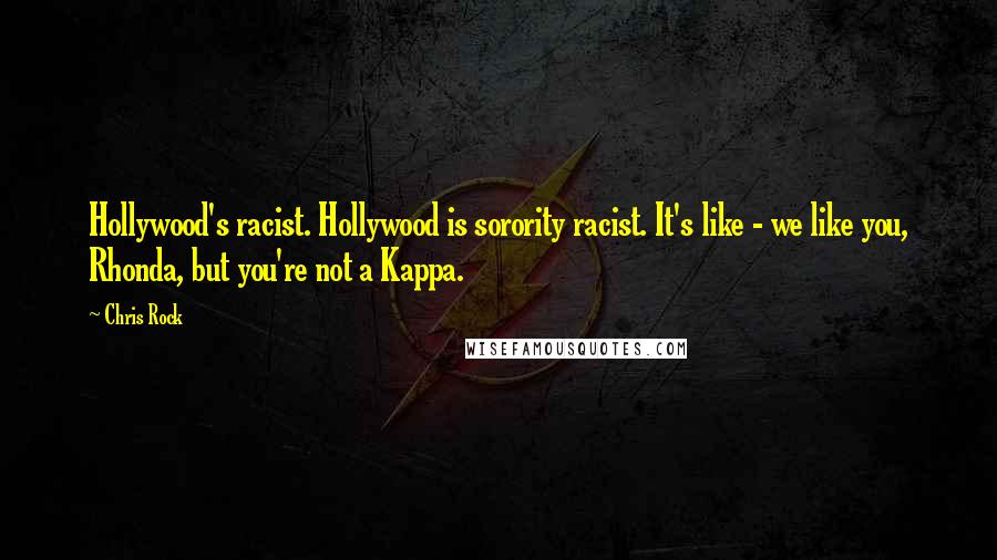 Chris Rock Quotes: Hollywood's racist. Hollywood is sorority racist. It's like - we like you, Rhonda, but you're not a Kappa.